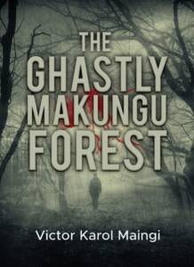 The Ghastly Makungu Forest by Victor Karol Maingi